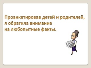 Проанкетировав детей и родителей, я обратила внимание на любопытные факты. 