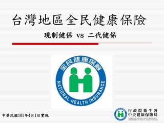 台灣地區全民健康保險
            現制健保 vs 二代健保




中華民國101年4月1日實施
 