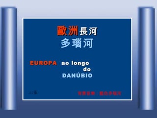 歐洲 長河 多瑙河 EUROPA   ao longo  do   DANÚBIO   35 张 背景音 樂 ： 藍色 多瑙河 