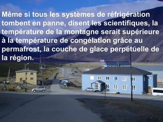 Même si tous les systèmes de réfrigération tombent en panne, disent les scientifiques, la température de la montagne serait supérieure à la température de congélation grâce au permafrost, la couche de glace perpétuelle de la région. 