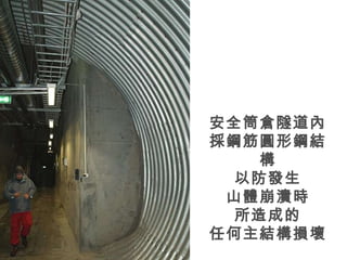 安全筒倉隧道內 採鋼筋圓形鋼結構 以防發生 山體崩潰時 所造成的 任何主結構損壞 