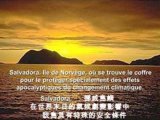 . Salvadora. Ile de Norvège, où se trouve le coffre pour le protéger spécialement des effets apocalyptiques du changement climatique. Salvadora.   挪威島嶼  在世界末日的氣候劇變影響中 該島具有特殊的安全條件 