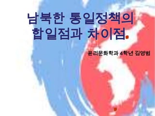 남북한 통일정책의  합일점과 차이점. . 윤리문화학과 4학년 김영범 