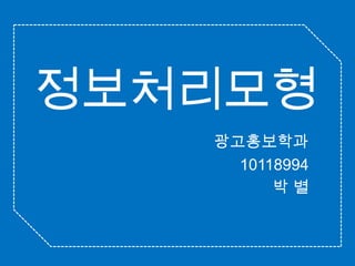 정보처리모형 광고홍보학과 10118994 박 별 