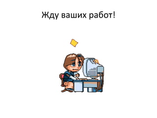 Жду ваших работ! 