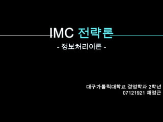 IMC전략론 - 정보처리이론 - 대구가톨릭대학교 경영학과 2학년 07121921 채영근 