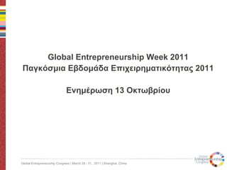 Global Entrepreneurship Week 2011 Παγκόσμια Εβδομάδα Επιχειρηματικότητας 2011 Ενημέρωση 13 Οκτωβρίου 