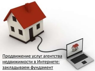 Продвижение услуг агентства недвижимости в Интернете: закладываем фундамент 