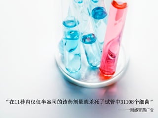 “在11秒内仅仅半盎司的该药剂量就杀死了试管中31108个细菌”
                        ——一则感冒药广告
 