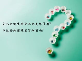 人的喉咙里会不会发挥作用?
这些细菌是感冒细菌吗?
 