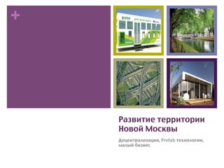 +
                     !




    Развитие территории
    Новой Москвы	
    Децентрализация, Prefab технологии,
    малый бизнес	
 