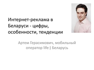 Интернет-реклама в Беларуси - цифры, особенности, тенденции Артем Герасимович, мобильный оператор life:) Беларусь 