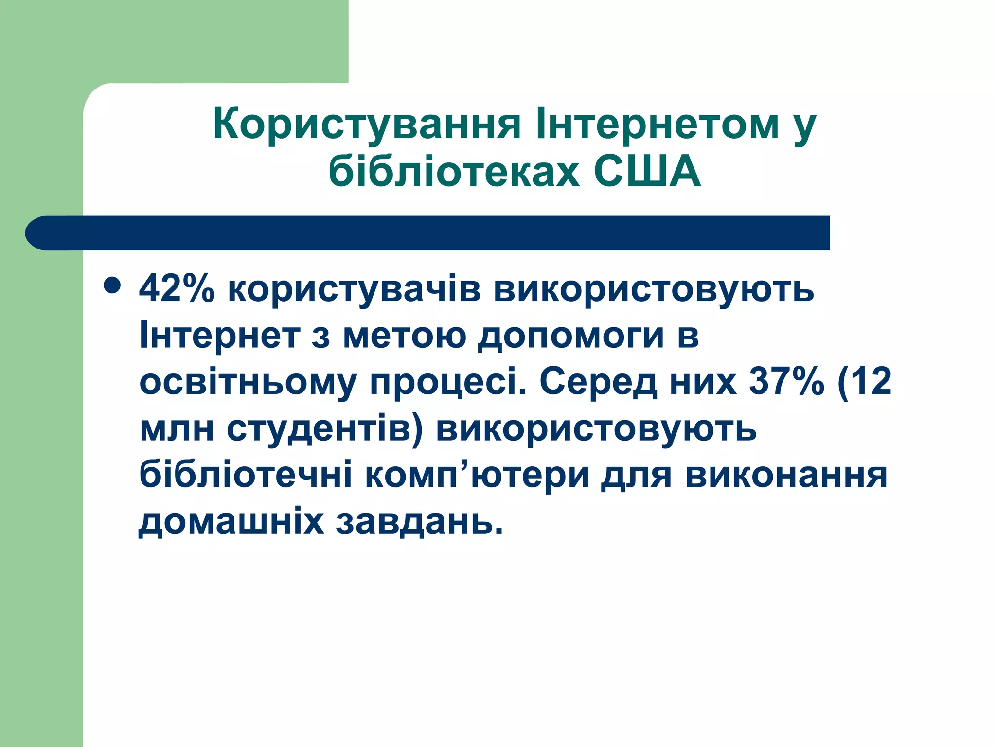 Користування Інтернетом у бібліотеках США 42% користувачів використовують Інтернет з метою допомоги в освітньому процесі. Серед них 37% (12 млн студентів) використовують бібліотечні комп ’ ютери для виконання домашніх завдань. 