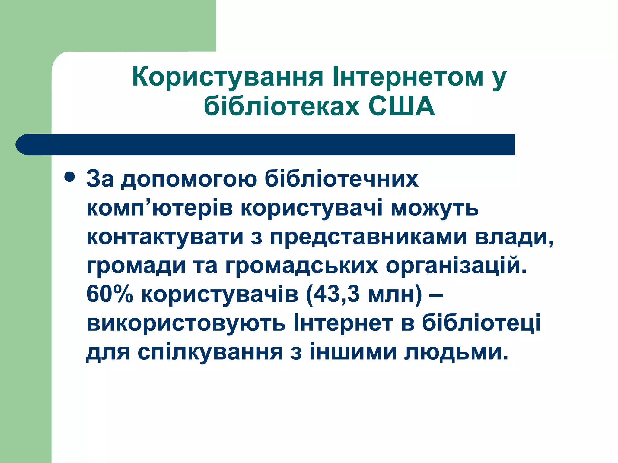 Користування Інтернетом у бібліотеках США За допомогою бібліотечних комп ’ ютерів користувачі можуть контактувати з представниками влади, громади та громадських організацій. 60% користувачів (43,3 млн) – використовують Інтернет в бібліотеці для спілкування з іншими людьми.   