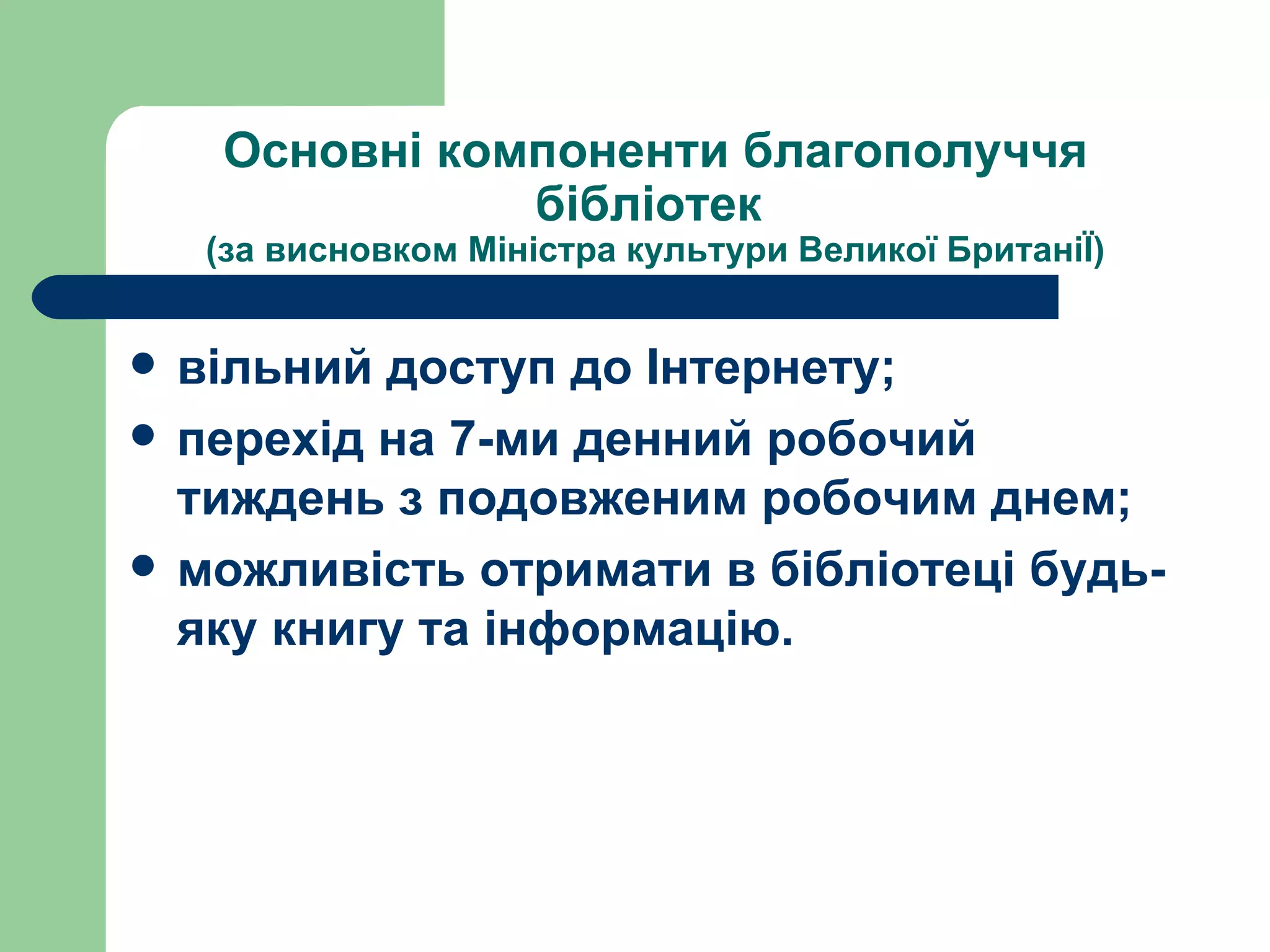 Основні компоненти благополуччя бібліотек  (за висновком Міністра культури Великої БританіЇ) вільний доступ до Інтернету; перехід на 7-ми денний робочий тиждень з подовженим робочим днем; можливість отримати в бібліотеці будь-яку книгу та інформацію. 