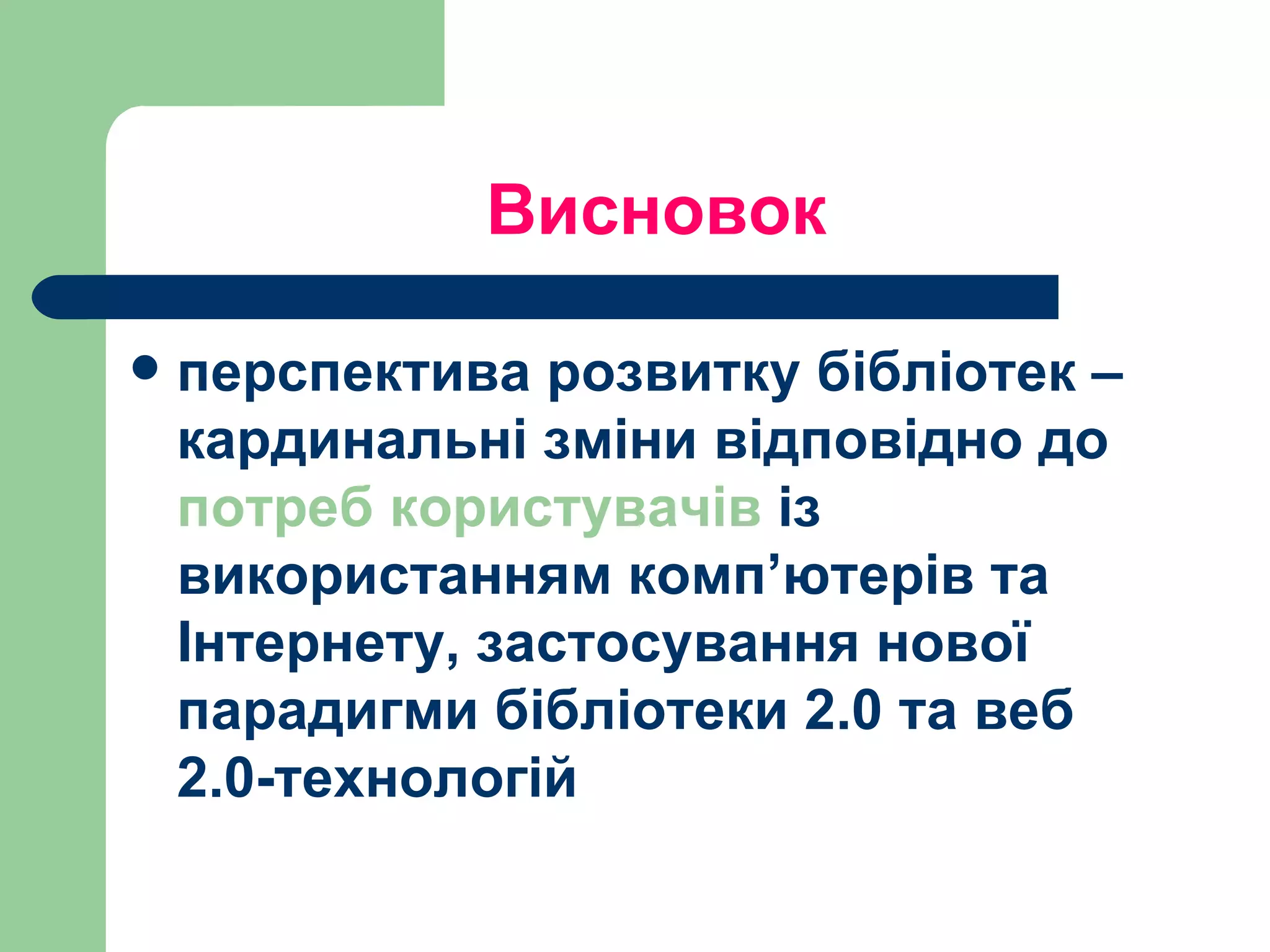 Висновок перспектива розвитку бібліотек – кардинальні зміни відповідно до  потреб користувачів  із використанням комп ’ютерів та Інтернету, застосування нової парадигми  бібліотеки 2.0 та  веб 2.0-технологій 