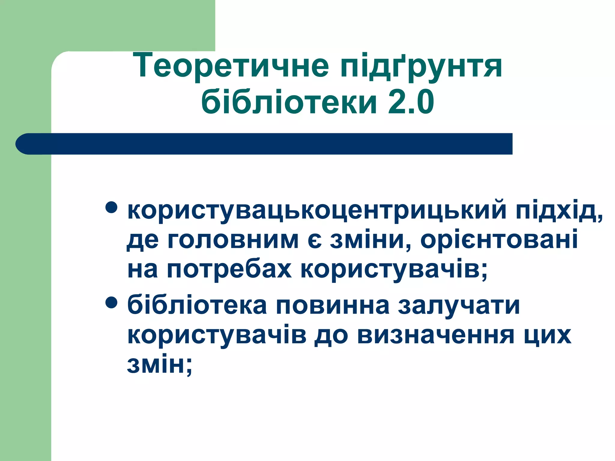 Теоретичне підґрунтя бібліотеки 2.0 користувацькоцентрицький підхід, де головним є зміни, орієнтовані на потребах користувачів;  бібліотека повинна залучати користувачів до визначення цих змін; 