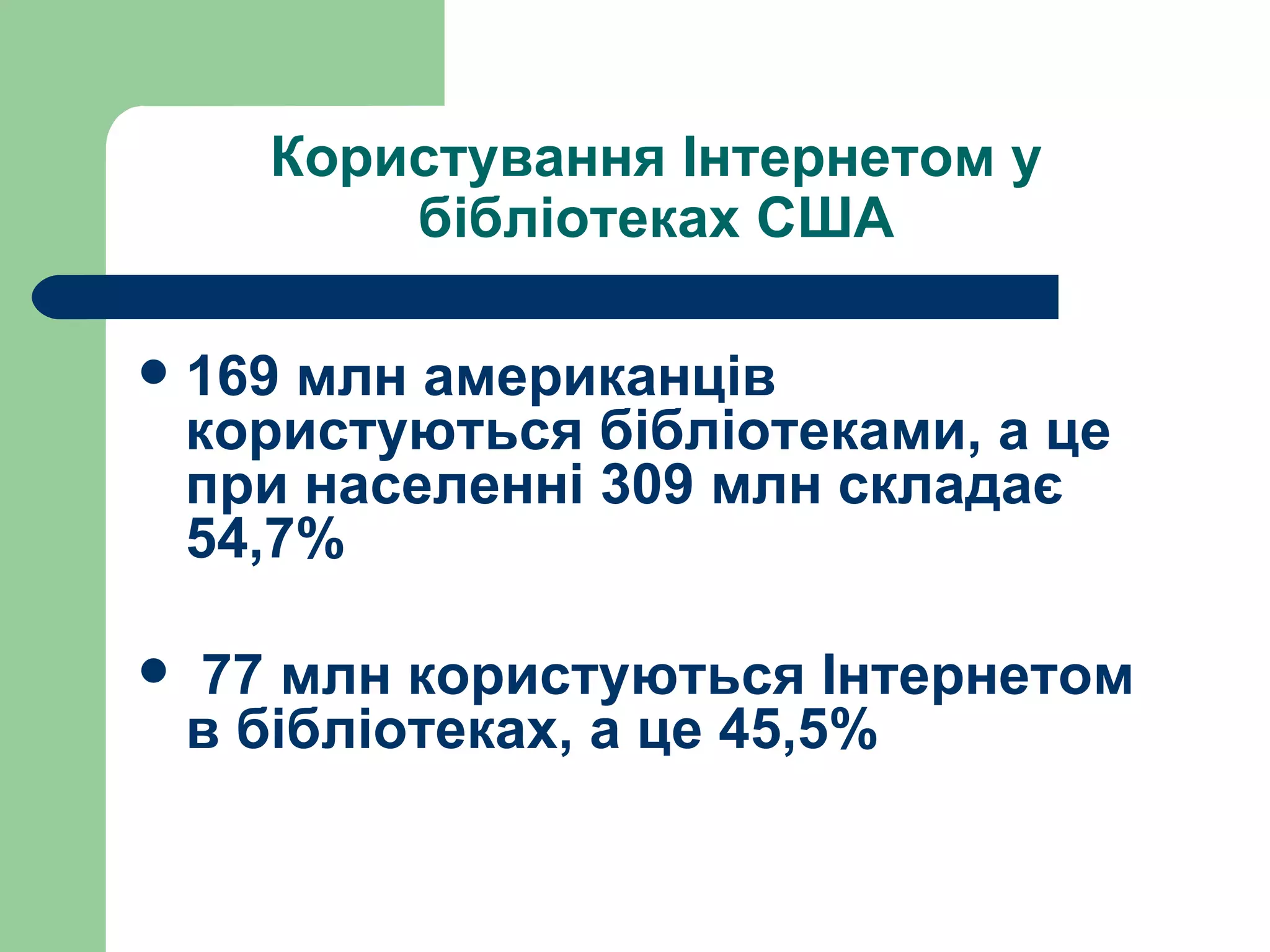 Користування Інтернетом у бібліотеках США 169 млн американців користуються бібліотеками, а це при населенні 309 млн складає 54,7% 77 млн користуються Інтернетом в бібліотеках, а це 45,5% 