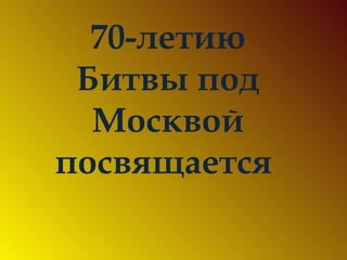 70-летию Битвы под Москвой посвящается   