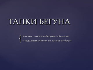 ТАПКИ БЕГУНА Как мы тапки из «Бегуна» добывали  –  недельная эпопея из жизни  @wkport 