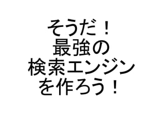 そうだ！
  最強の
検索エンジン
 を作ろう！
 