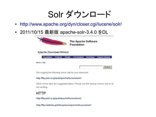 Solr ダウンロード
●   http://www.apache.org/dyn/closer.cgi/lucene/solr/
●   2011/10/15 最新版 apache-solr-3.4.0 をDL
 