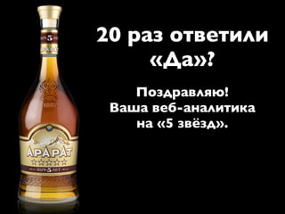 20 раз ответили
     «Да»?
    Поздравляю!
 Ваша веб-аналитика
    на «5 звёзд».
 