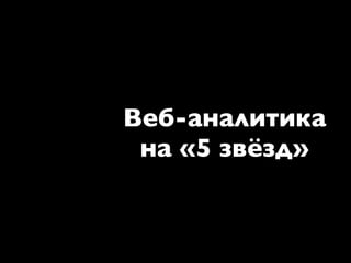Веб-аналитика
 на «5 звёзд»
 