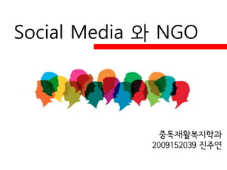 Social Media 와 NGO




              중독재활복지학과
             2009152039 진주연
 