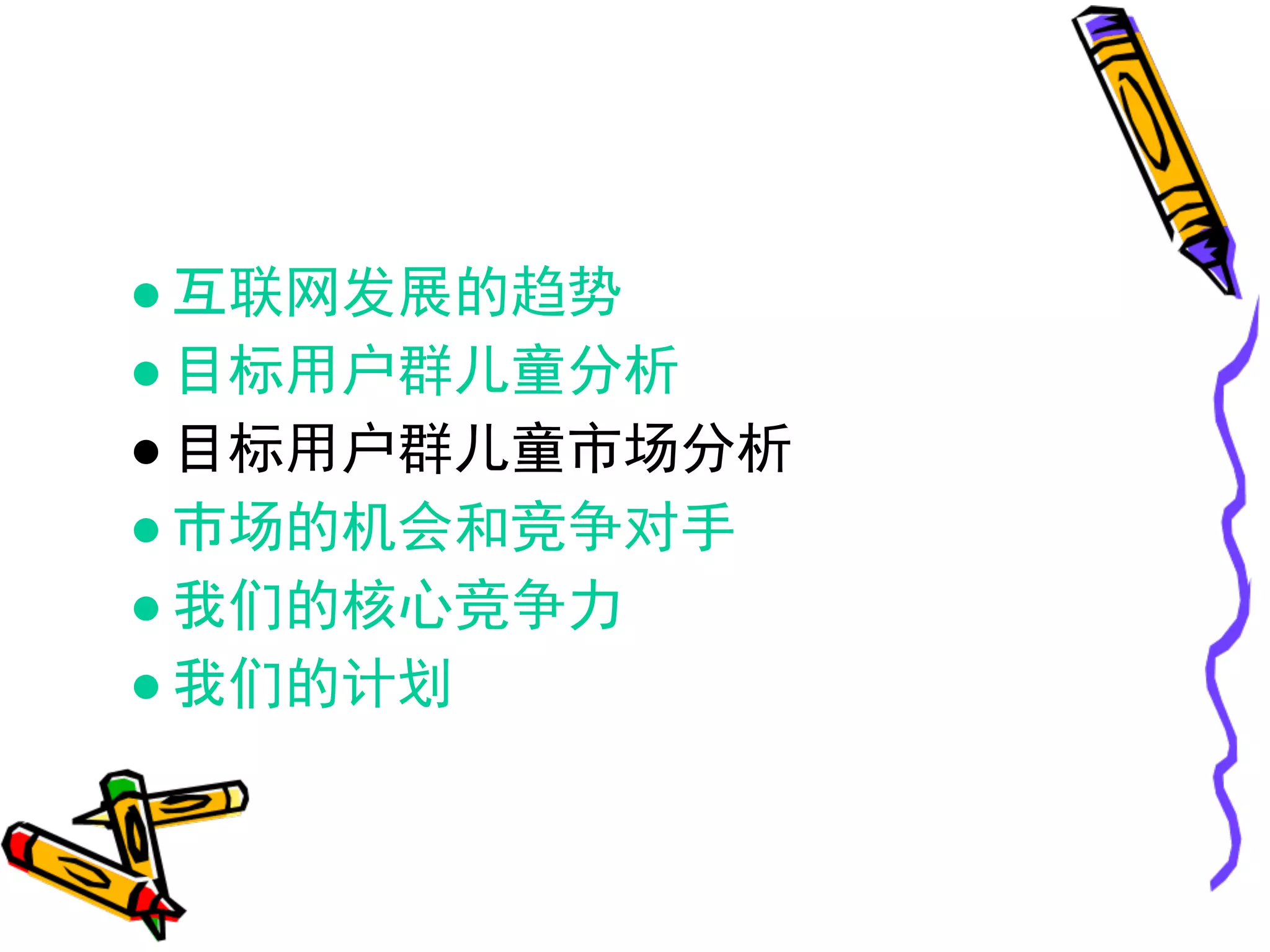 ● 互联网发展的趋势
● 目标用户群儿童分析
● 目标用户群儿童市场分析
● 市场的机会和竞争对手
● 我们的核心竞争力
● 我们的计划
 
