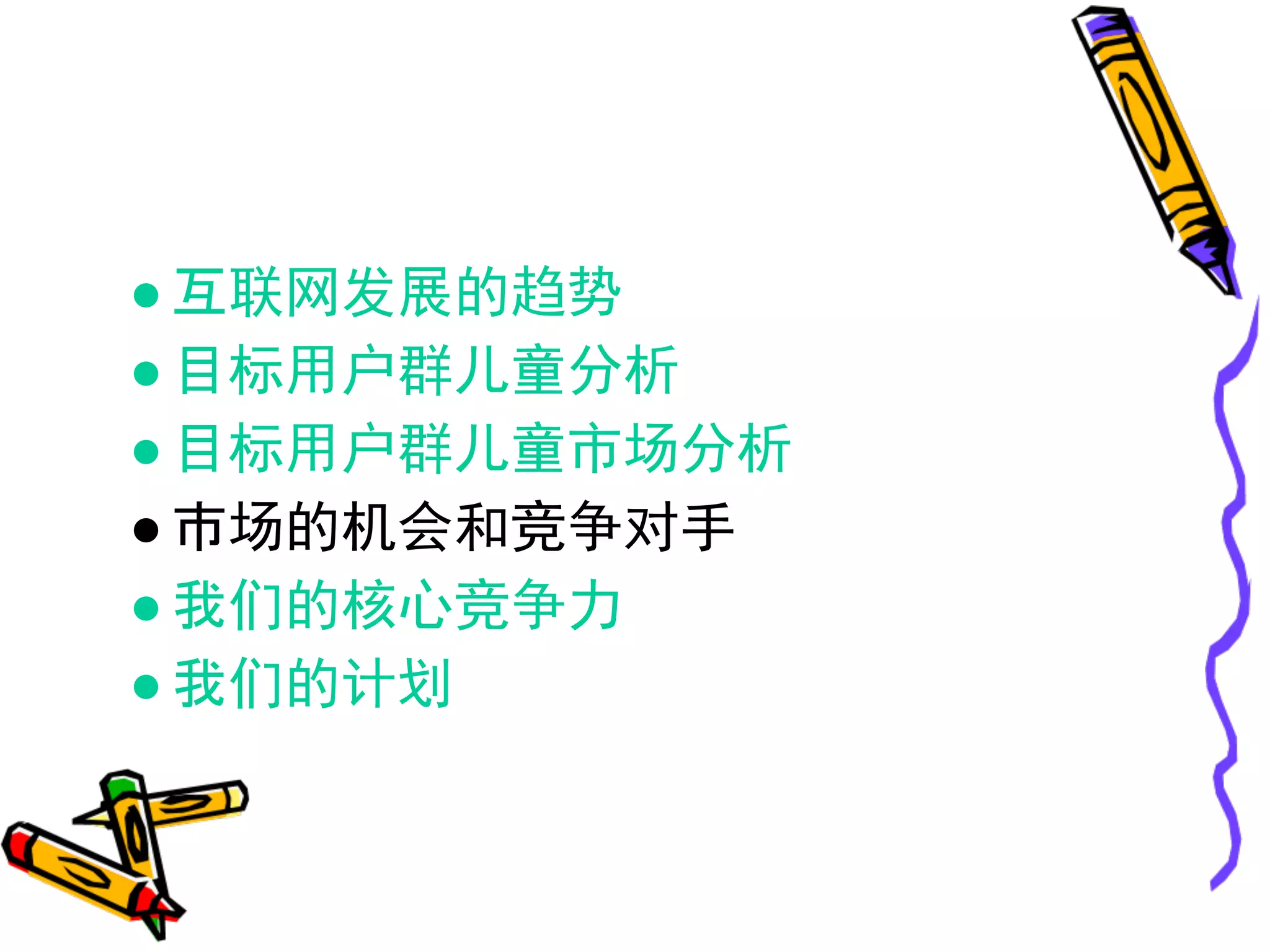 ● 互联网发展的趋势
● 目标用户群儿童分析
● 目标用户群儿童市场分析
● 市场的机会和竞争对手
● 我们的核心竞争力
● 我们的计划
 