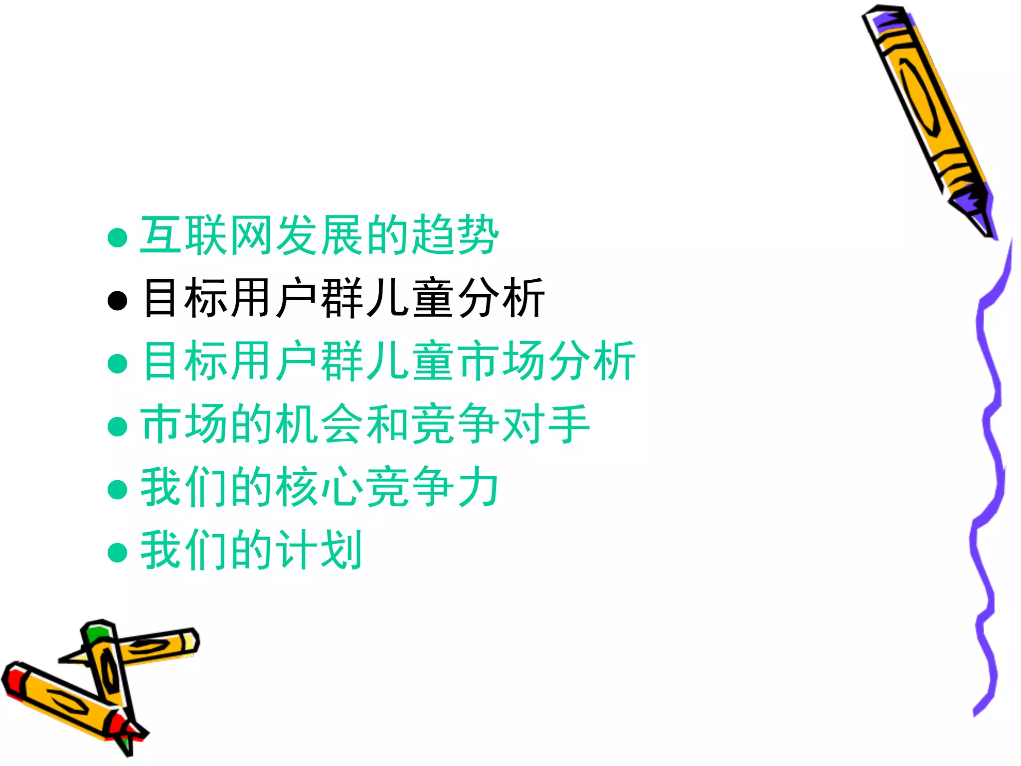● 互联网发展的趋势
● 目标用户群儿童分析
● 目标用户群儿童市场分析
● 市场的机会和竞争对手
● 我们的核心竞争力
● 我们的计划
 