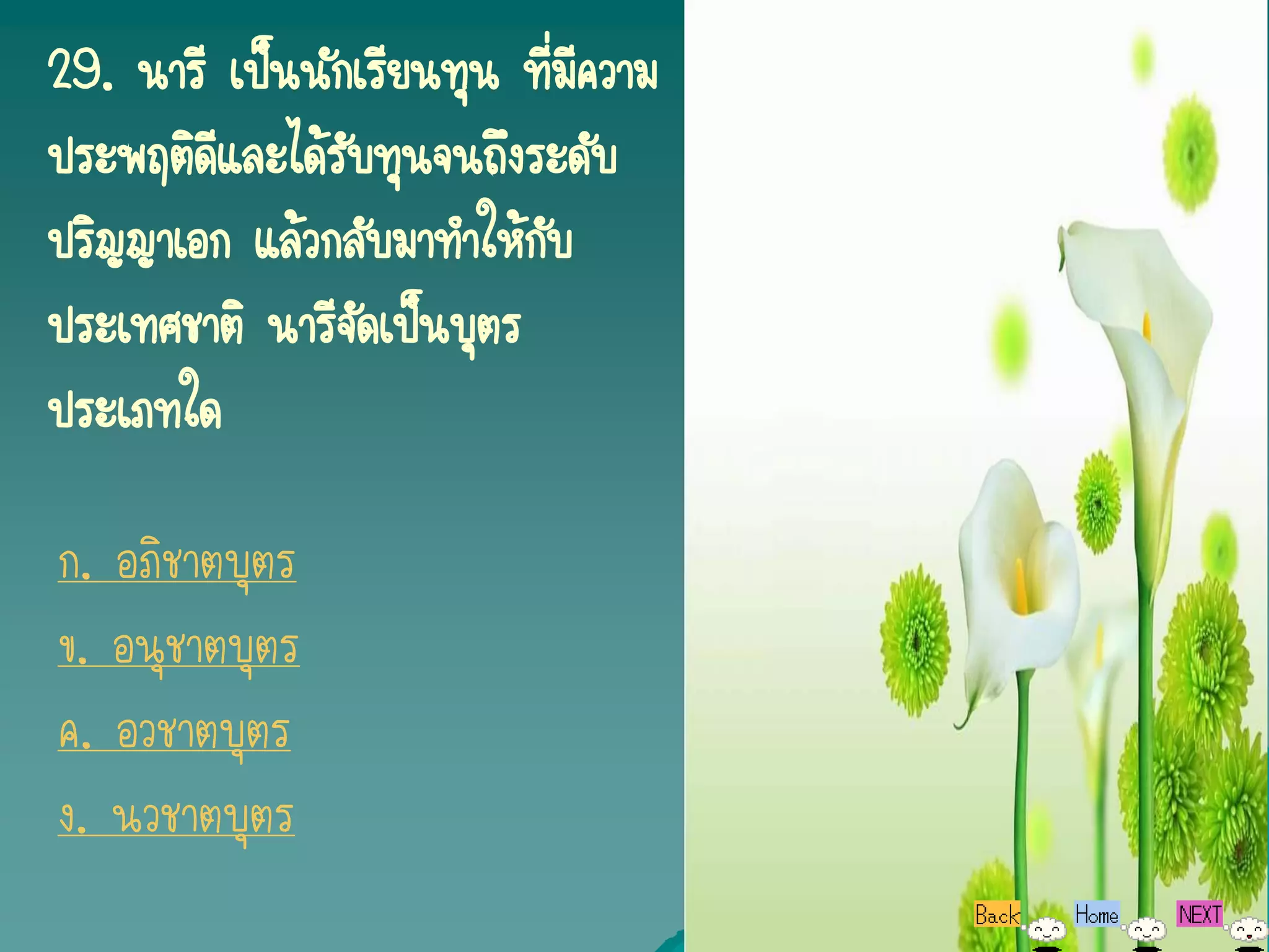 29. นารี เป็นนักเรียนทุน ที่มีความ
ประพฤติดีและได้รบทุนจนถึงระดับ
                ั
ปริญญาเอก แล้วกลับมาทาให้กับ
ประเทศชาติ นารีจัดเป็นบุตร
ประเภทใด

ก. อภิชาตบุตร
ข. อนุชาตบุตร
ค. อวชาตบุตร
ง. นวชาตบุตร
 