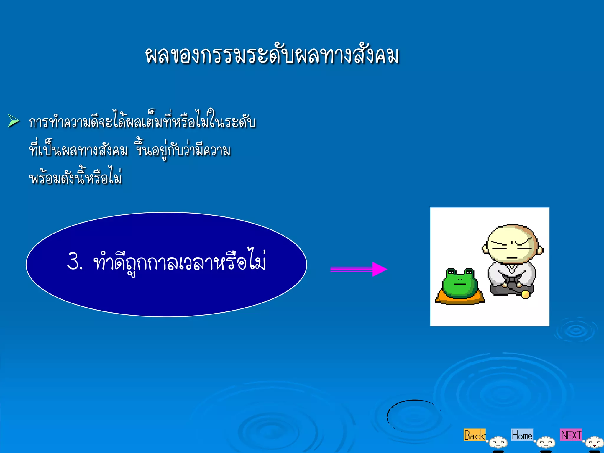 ผลของกรรมระดับผลทางสังคม
   การทาความดีจะได้ผลเต็มที่หรือไม่ในระดับ
    ที่เป็นผลทางสังคม ขึ้นอยู่กับว่ามีความ
    พร้อมดังนี้หรือไม่


          3. ทาดีถูกกาลเวลาหรือไม่
 