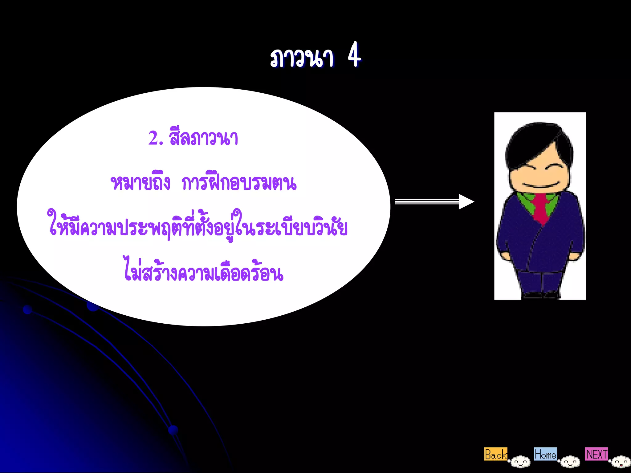ภาวนา 4
             2. สีลภาวนา
       หมายถึง การฝึกอบรมตน
ให้มความประพฤติทตงอยู่ในระเบียบวินัย
    ี              ี่ ั้
         ไม่สร้างความเดือดร้อน
 