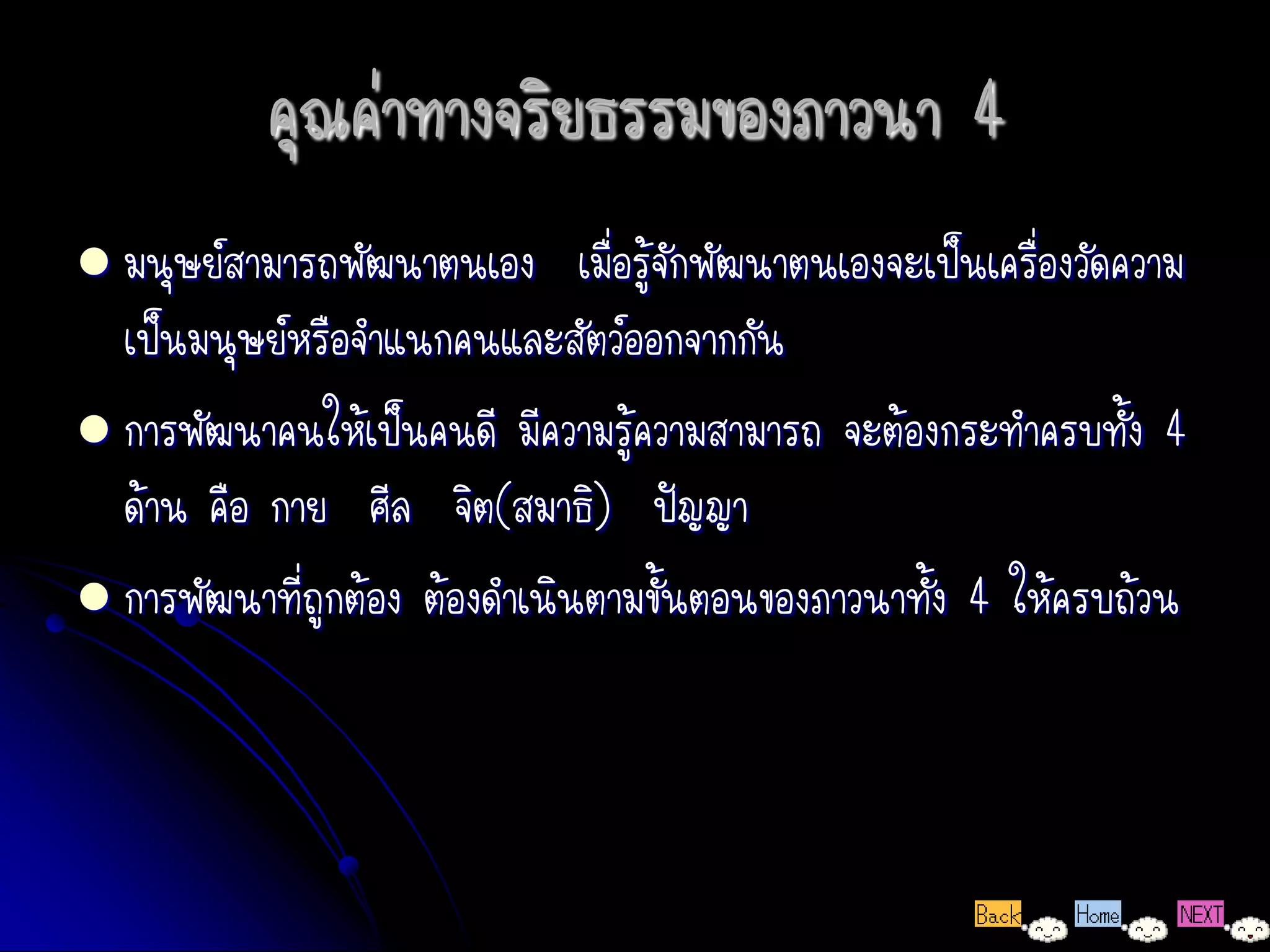 คุณค่าทางจริยธรรมของภาวนา 4
 มนุษย์สามารถพัฒนาตนเอง       เมื่อรู้จักพัฒนาตนเองจะเป็นเครื่องวัดความ
  เป็นมนุษย์หรือจาแนกคนและสัตว์ออกจากกัน
 การพัฒนาคนให้เป็นคนดี มีความรู้ความสามารถ จะต้องกระทาครบทั้ง 4
  ด้าน คือ กาย ศีล จิต(สมาธิ) ปัญญา
 การพัฒนาที่ถูกต้อง ต้องดาเนินตามขั้นตอนของภาวนาทั้ง 4 ให้ครบถ้วน
 
