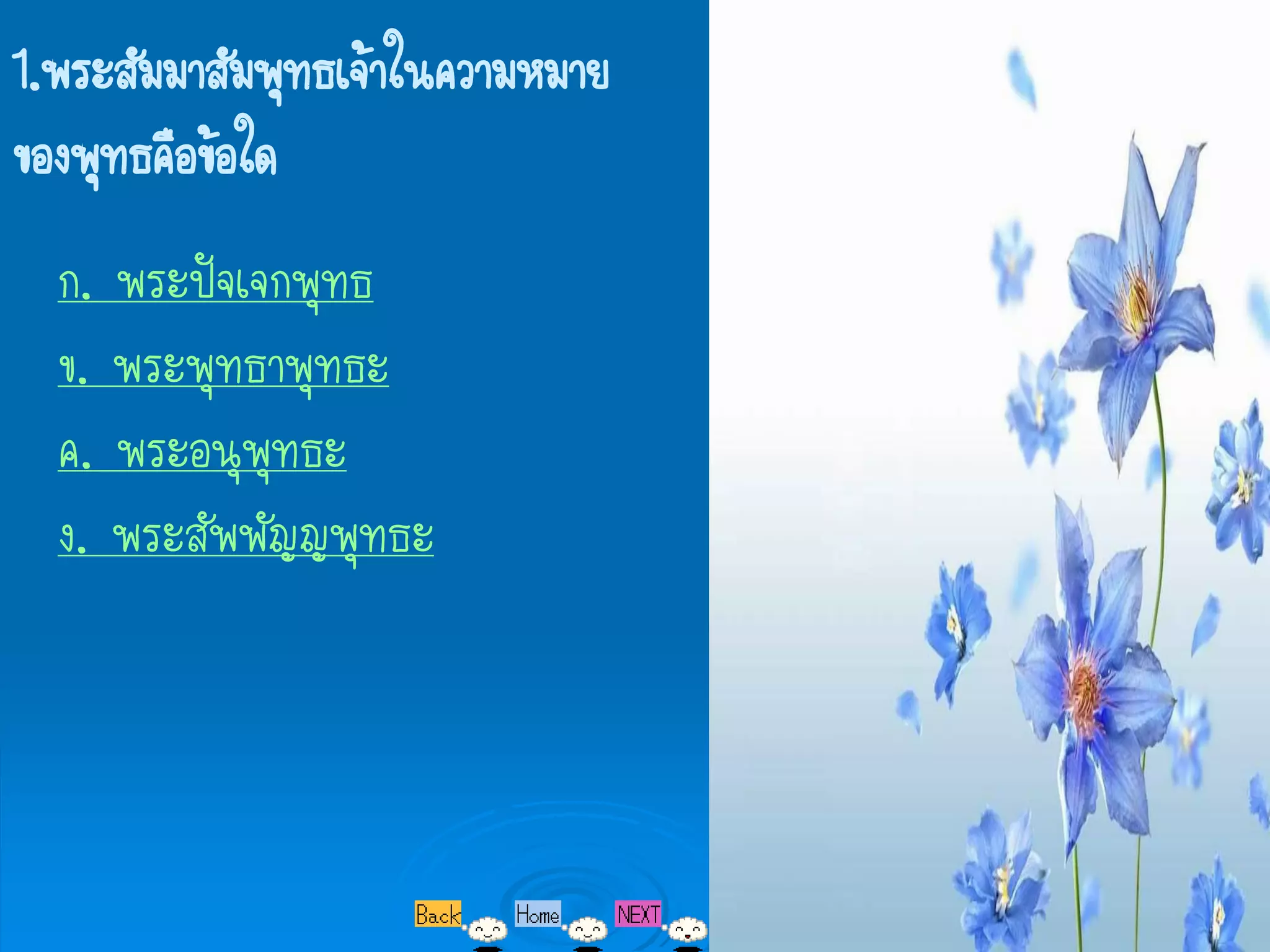 1.พระสัมมาสัมพุทธเจ้าในความหมาย
ของพุทธคือข้อใด
  ก. พระปัจเจกพุทธ
  ข. พระพุทธาพุทธะ
  ค. พระอนุพุทธะ
  ง. พระสัพพัญญพุทธะ
 