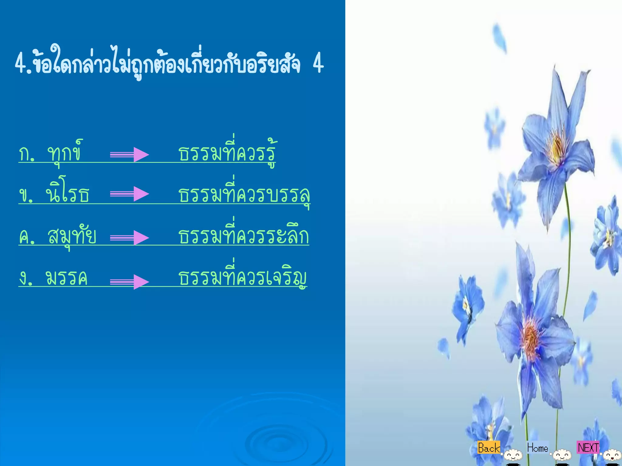 4.ข้อใดกล่าวไม่ถกต้องเกียวกับอริยสัจ 4
                ู       ่

ก. ทุกข์            ธรรมที่ควรรู้
ข. นิโรธ            ธรรมที่ควรบรรลุ
ค. สมุทัย           ธรรมที่ควรระลึก
ง. มรรค             ธรรมที่ควรเจริญ
 