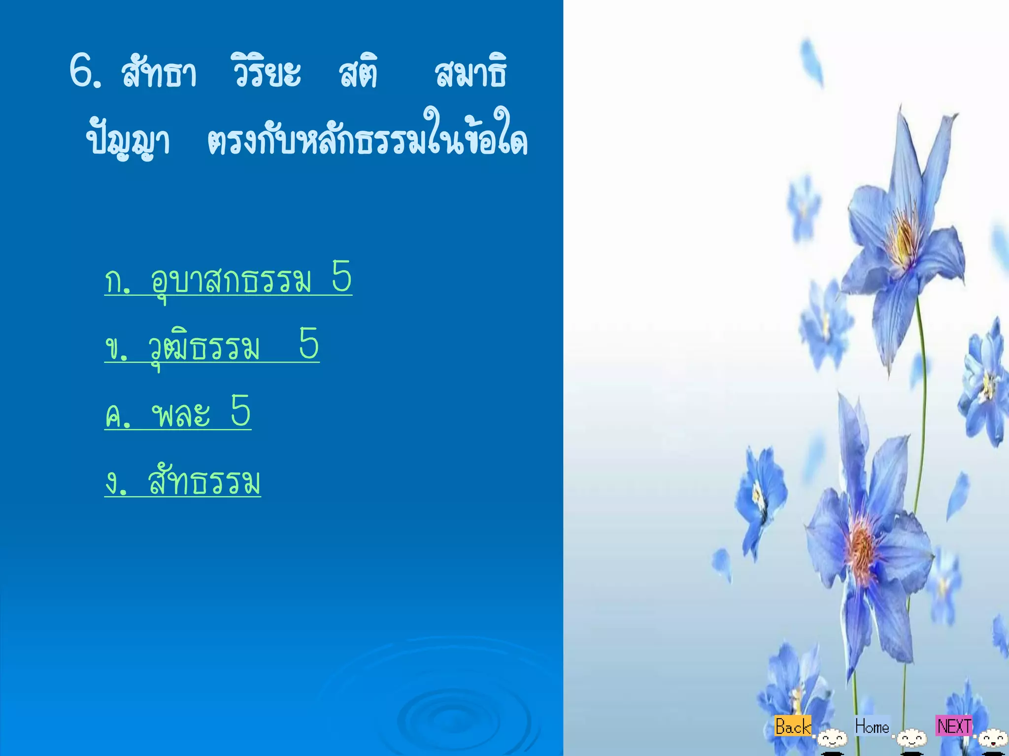 6. สัทธา วิรยะ สติ สมาธิ
            ิ
 ปัญญา ตรงกับหลักธรรมในข้อใด

  ก. อุบาสกธรรม 5
  ข. วุฒิธรรม 5
  ค. พละ 5
  ง. สัทธรรม
 