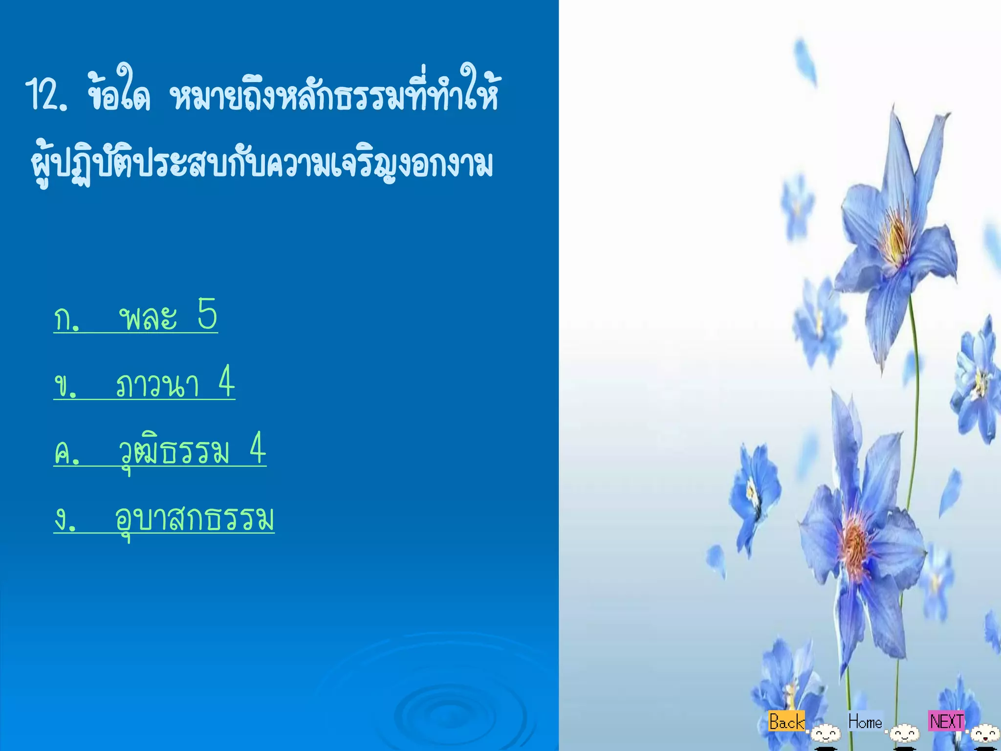 12. ข้อใด หมายถึงหลักธรรมทีทาให้
                             ่
ผู้ปฏิบัติประสบกับความเจริญงอกงาม

 ก.   พละ 5
 ข.   ภาวนา 4
 ค.   วุฒิธรรม 4
 ง.   อุบาสกธรรม
 