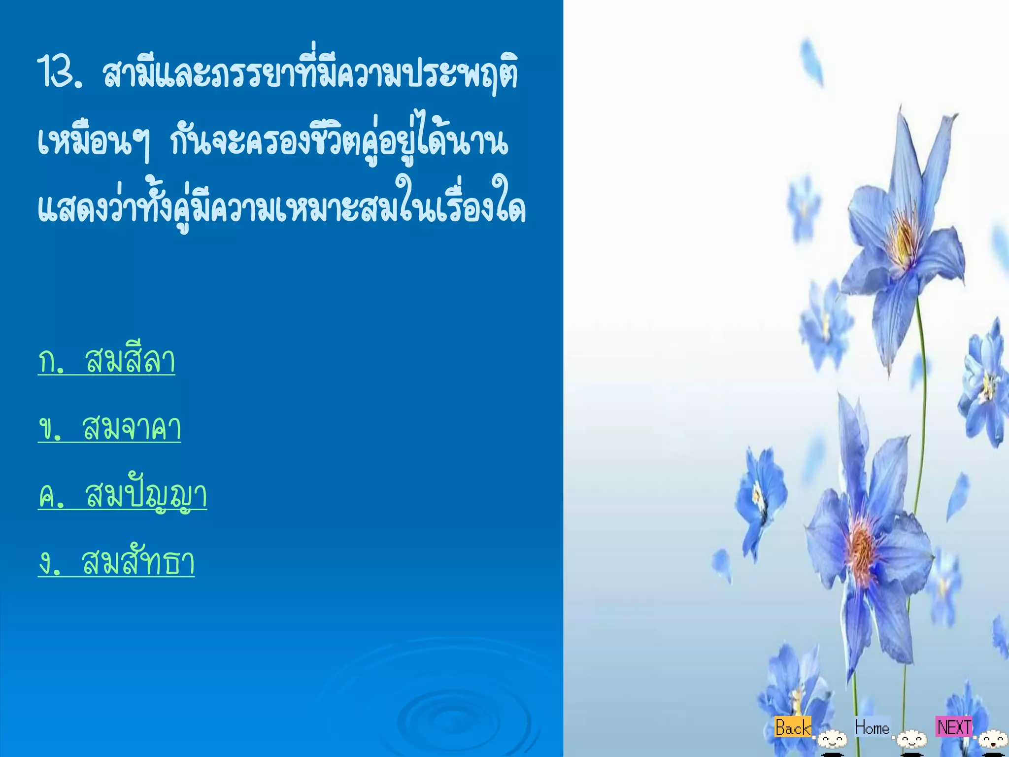 13. สามีและภรรยาทีมีความประพฤติ
                     ่
เหมือนๆ กันจะครองชีวตคูอยูได้นาน
                       ิ ่ ่
แสดงว่าทังคู่มีความเหมาะสมในเรืองใด
         ้                     ่

ก. สมสีลา
ข. สมจาคา
ค. สมปัญญา
ง. สมสัทธา
 