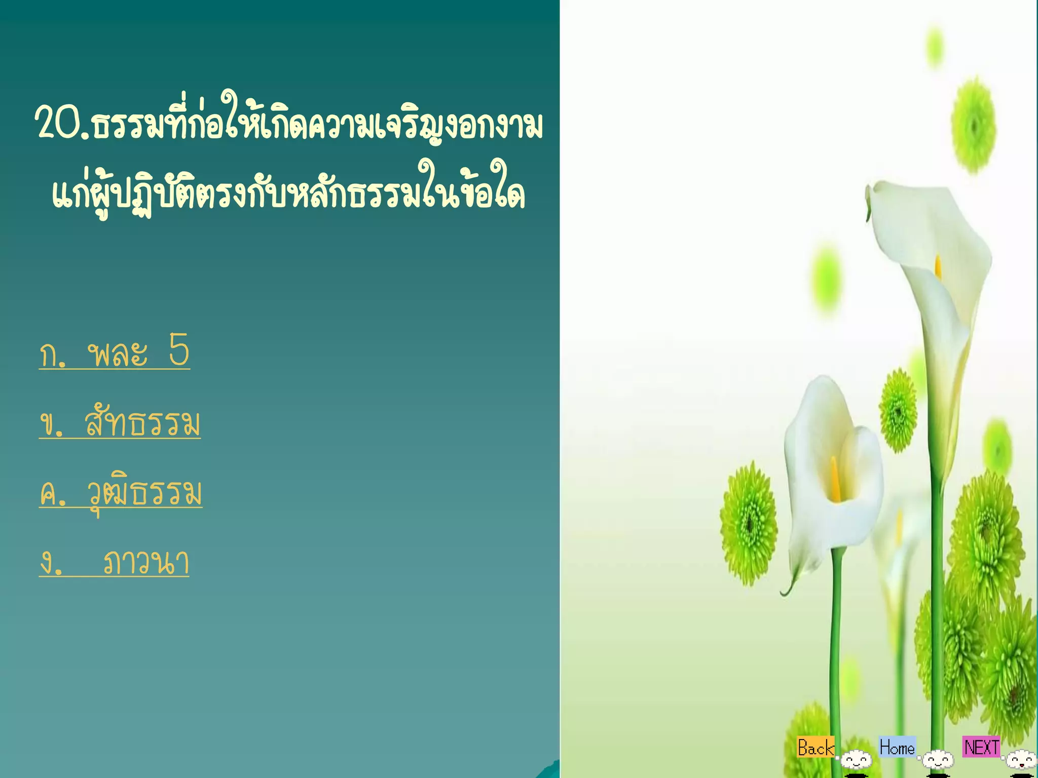 20.ธรรมที่ก่อให้เกิดความเจริญงอกงาม
 แก่ผู้ปฏิบัติตรงกับหลักธรรมในข้อใด

ก. พละ 5
ข. สัทธรรม
ค. วุฒิธรรม
ง. ภาวนา
 