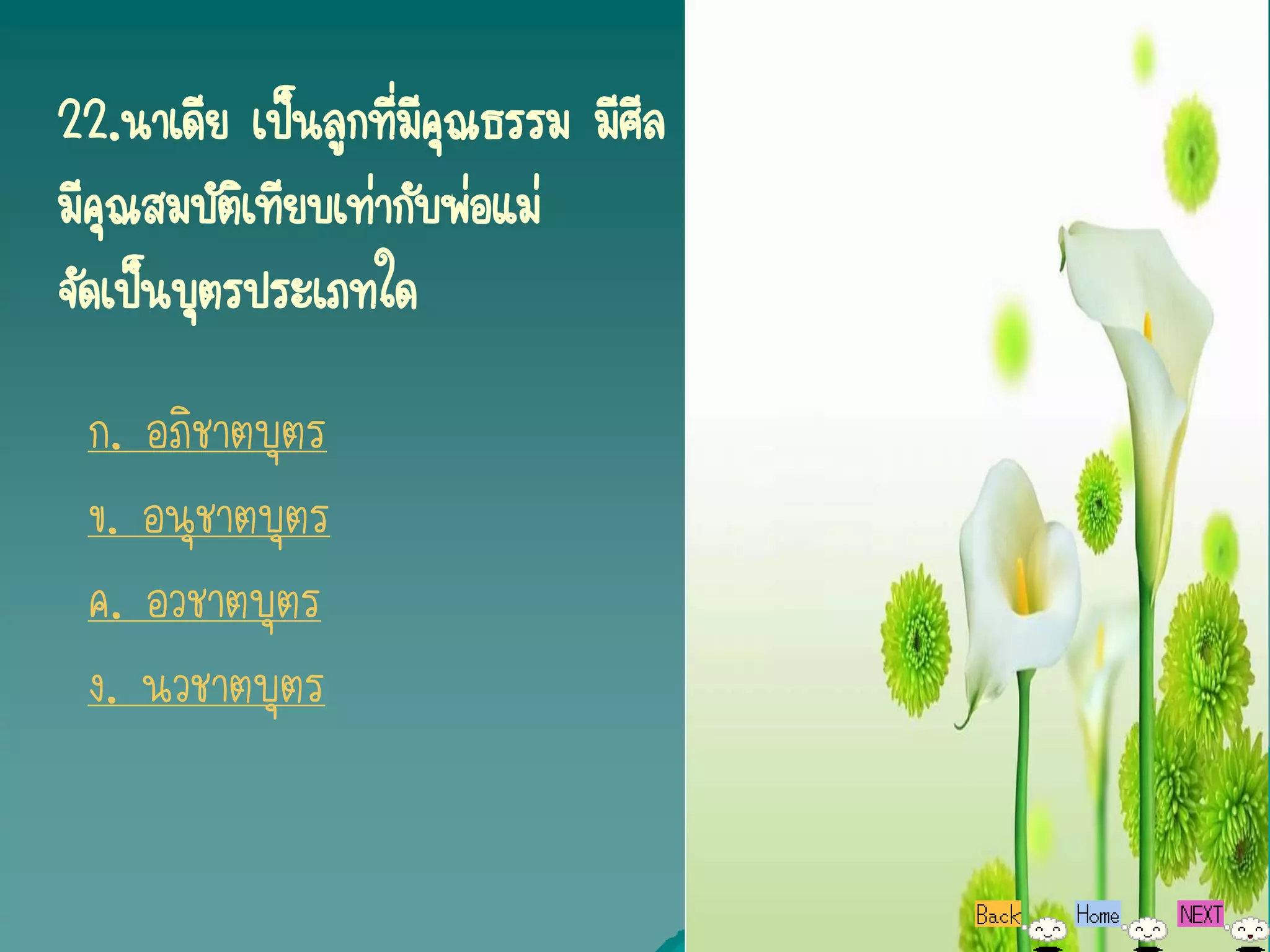 22.นาเดีย เป็นลูกทีมีคณธรรม มีศีล
                    ่ ุ
มีคณสมบัตเิ ทียบเท่ากับพ่อแม่
   ุ
จัดเป็นบุตรประเภทใด
 ก. อภิชาตบุตร
 ข. อนุชาตบุตร
 ค. อวชาตบุตร
 ง. นวชาตบุตร
 