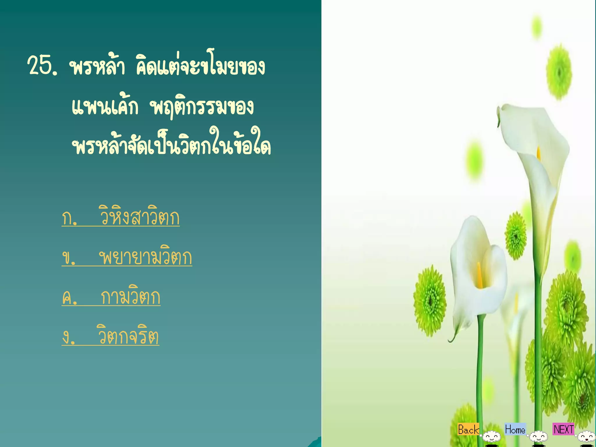 25. พรหล้า คิดแต่จะขโมยของ
    แพนเค้ก พฤติกรรมของ
    พรหล้าจัดเป็นวิตกในข้อใด

   ก.   วิหิงสาวิตก
   ข.   พยายามวิตก
   ค.   กามวิตก
   ง.   วิตกจริต
 