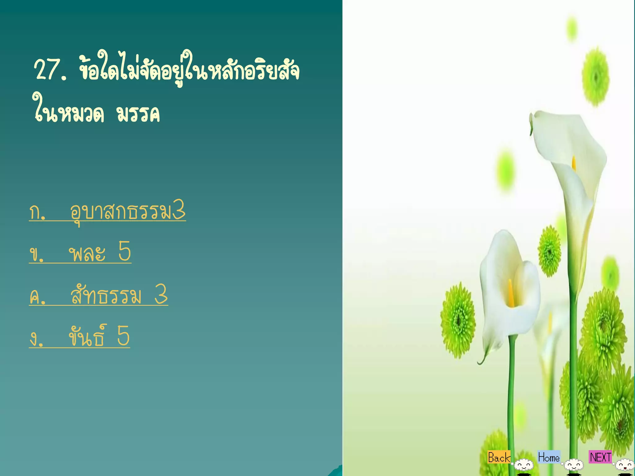 27. ข้อใดไม่จดอยู่ในหลักอริยสัจ
             ั
ในหมวด มรรค

ก.   อุบาสกธรรม3
ข.   พละ 5
ค.   สัทธรรม 3
ง.   ขันธ์ 5
 