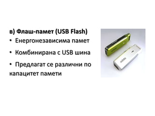 в) Флаш-памет (USB Flash)Енергонезависима паметКомбинирана с USB шинаПредлагат се различни покапацитет памети