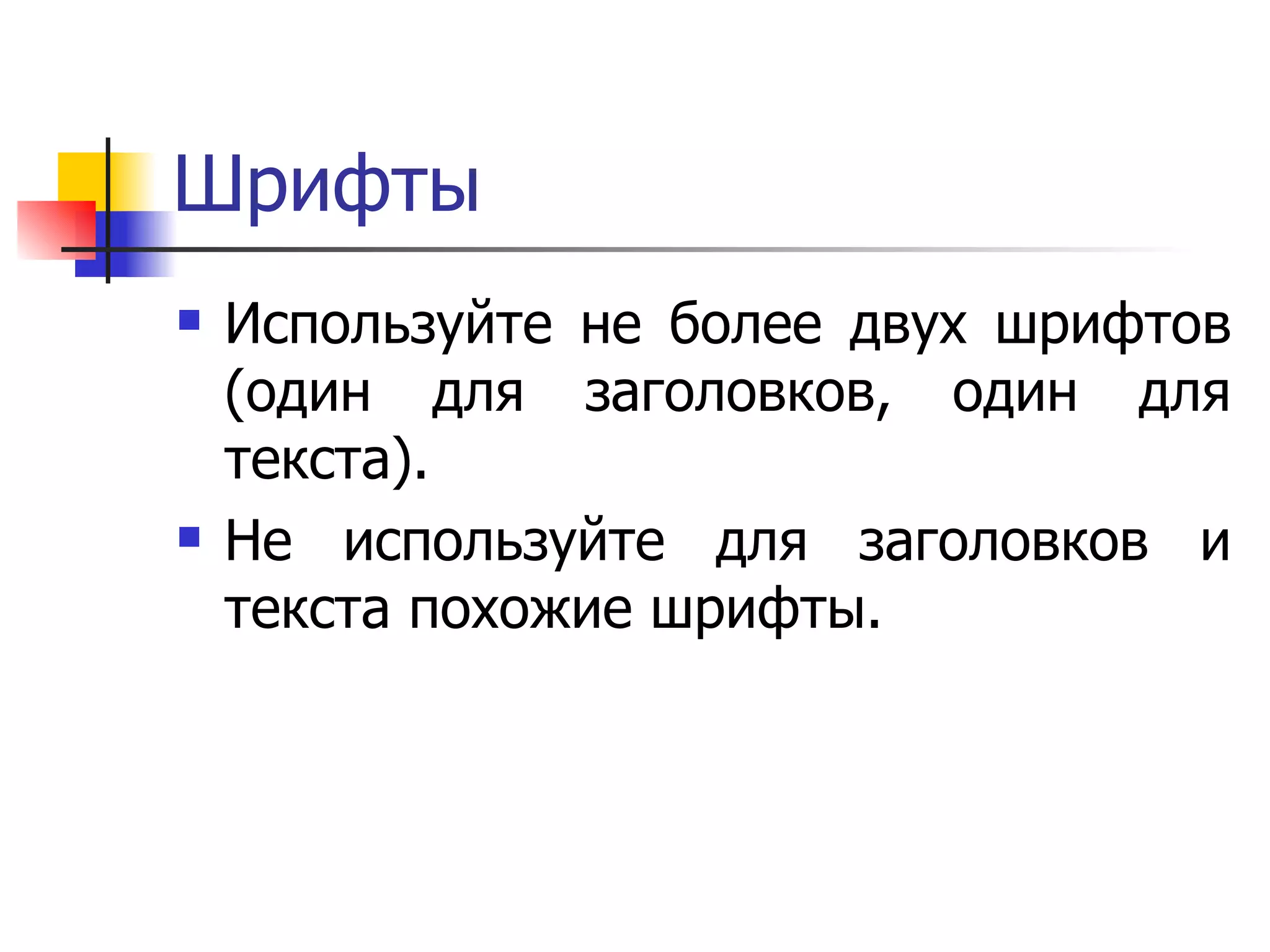 Шрифты Используйте не более двух шрифтов (один для заголовков, один для текста). Не используйте для заголовков и текста похожие шрифты.  