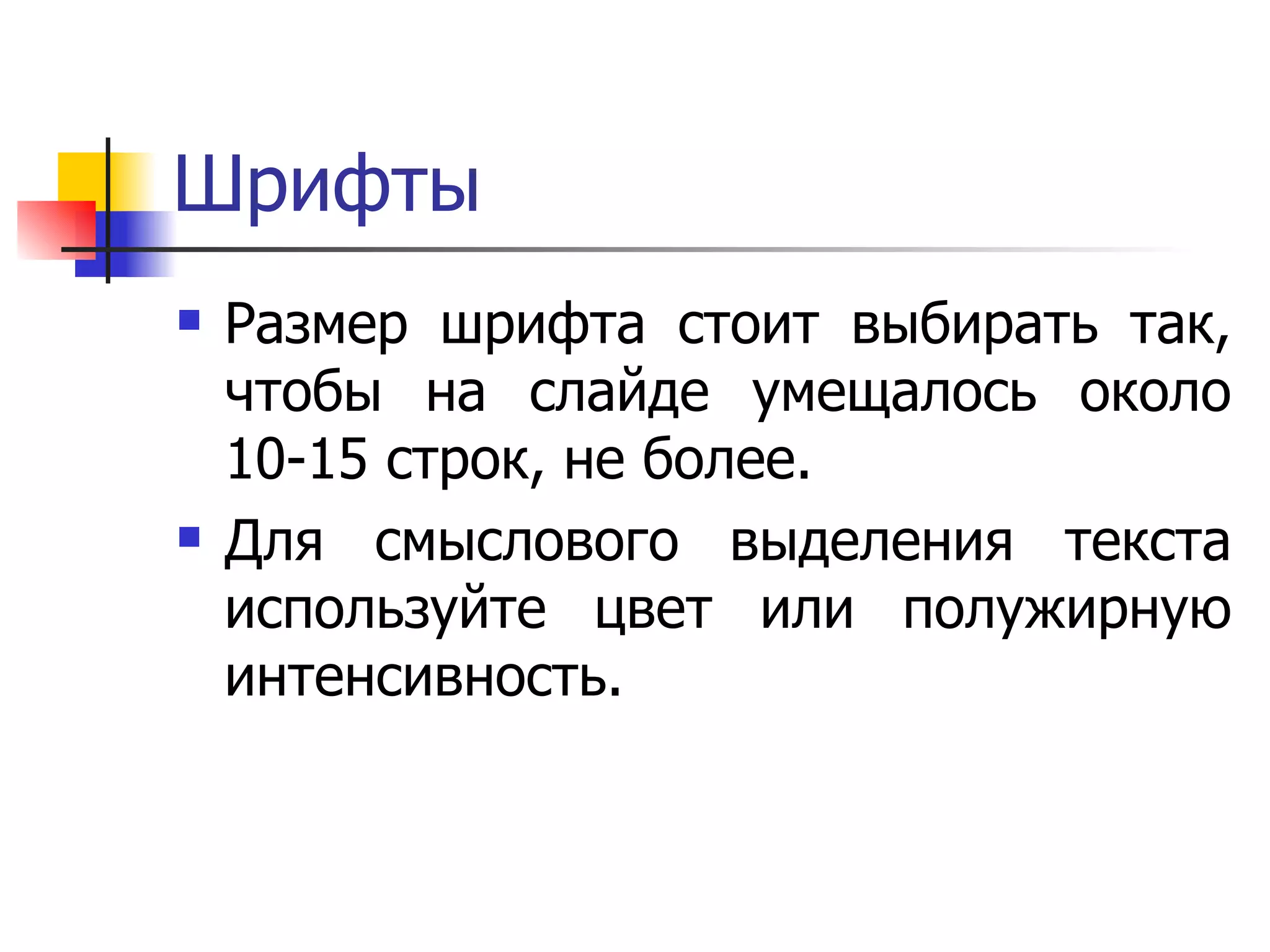 Шрифты Размер шрифта стоит выбирать так, чтобы на слайде умещалось около 10-15 строк, не более.  Для смыслового выделения текста используйте цвет или полужирную интенсивность.  