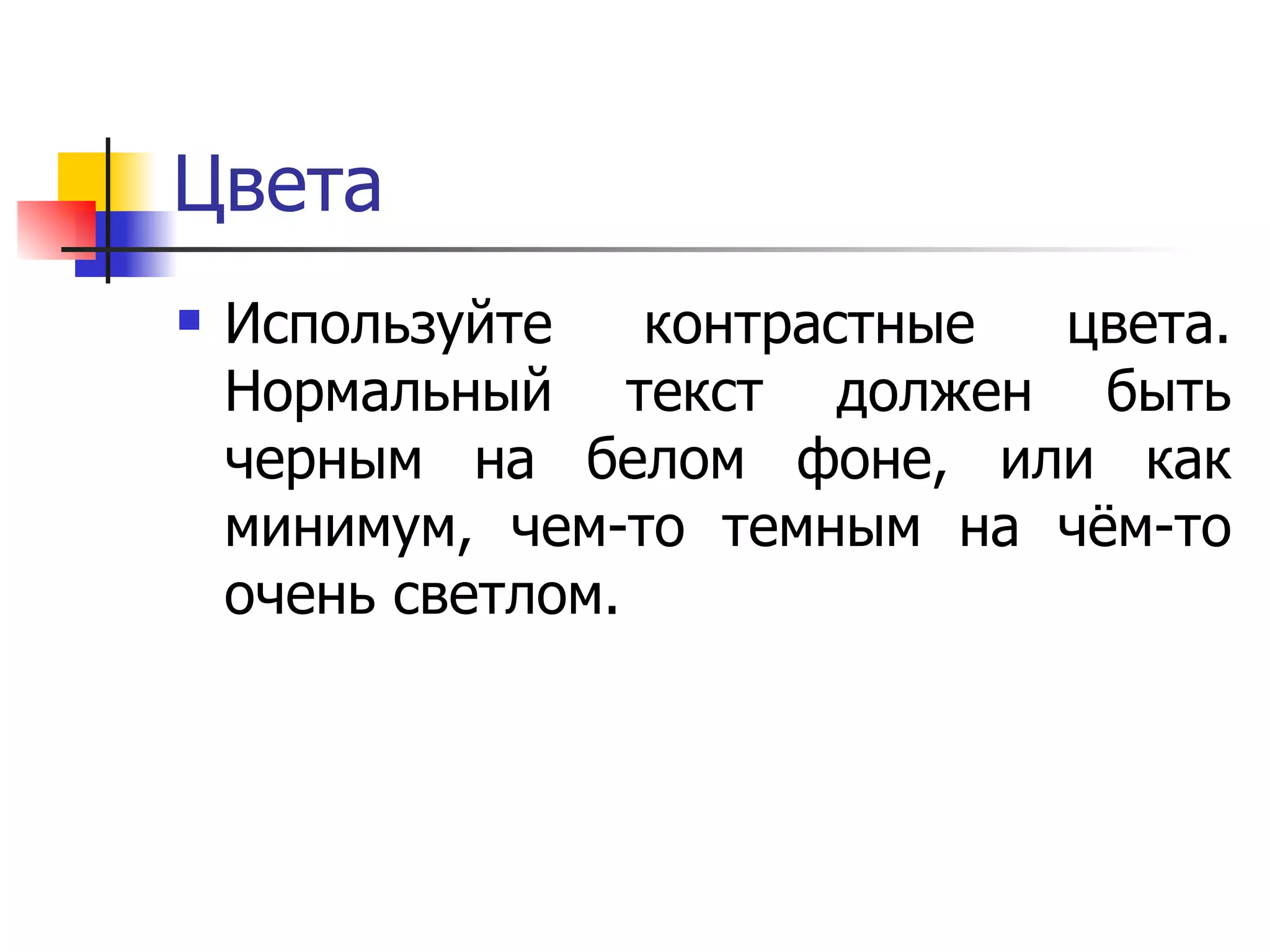 Цвета Используйте контрастные цвета. Нормальный текст должен быть черным на белом фоне, или как минимум, чем-то темным на чём-то очень светлом.  