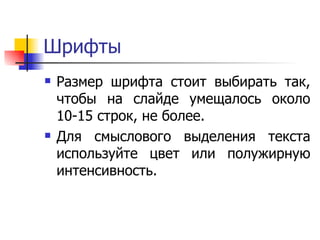 Шрифты Размер шрифта стоит выбирать так, чтобы на слайде умещалось около 10-15 строк, не более.  Для смыслового выделения текста используйте цвет или полужирную интенсивность.  